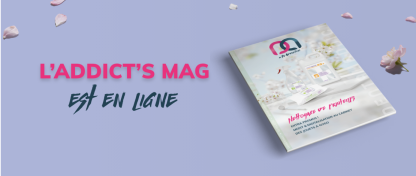 DÉCOUVREZ NOTRE NOUVEAU ADDICT'S MAG !