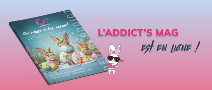 DÉCOUVREZ NOTRE NOUVEAU ADDICT'S MAG !